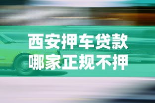 西安押车贷款哪家正规不押车2025最新政策