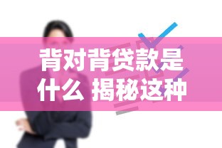 背对背贷款是什么 揭秘这种新型贷款方式的利与弊