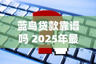 蓝鸟贷款靠谱吗 2025年最新蓝鸟贷款申请条件及利息计算全解析