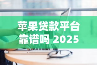 苹果贷款平台靠谱吗 2025年最新正规苹果手机分期贷款平台评测