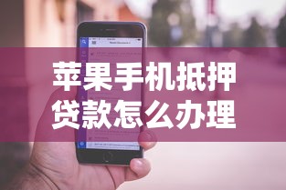 苹果手机抵押贷款怎么办理 最新iPhone抵押借款流程详解