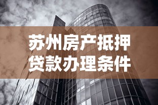 苏州房产抵押贷款办理条件与利率政策最新指南