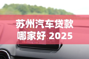 苏州汽车贷款哪家好 2025最新低利率购车方案全解析