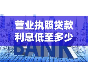 营业执照贷款利息低至多少 最新银行利率对比全解析