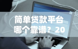 简单贷款平台哪个靠谱？2025最新安全放款平台推荐