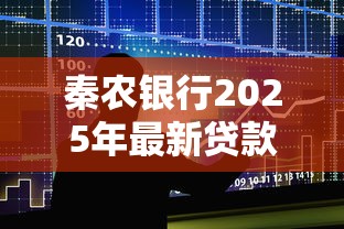 秦农银行2025年最新贷款政策利率和申请条件是什么