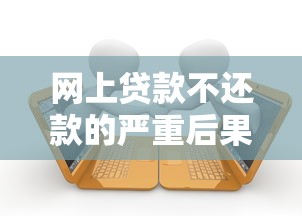 网上贷款不还款的严重后果及法律风险解析