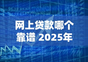 网上贷款哪个靠谱 2025年最新正规平台实测推荐