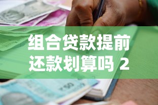 组合贷款提前还款划算吗 2025最新政策及操作指南