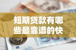 短期贷款有哪些最靠谱的快速借款渠道推荐