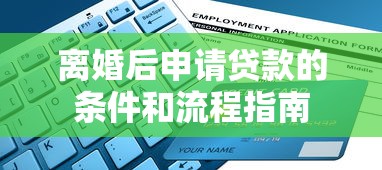 离婚后申请贷款的条件和流程指南