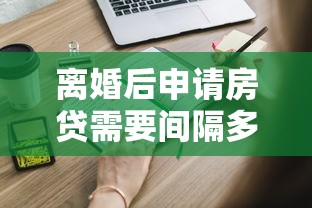 离婚后申请房贷需要间隔多久
