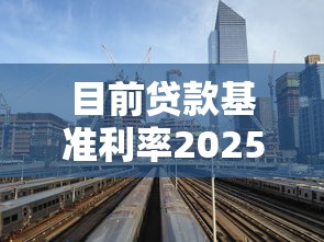 目前贷款基准利率2025最新调整情况及对房贷影响