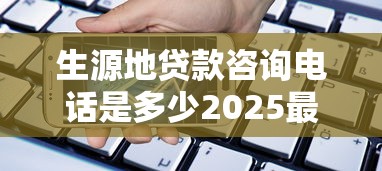 生源地贷款咨询电话是多少2025最新官方办理指南