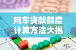 用车贷款额度计算方法大揭秘轻松计算你能贷多少钱