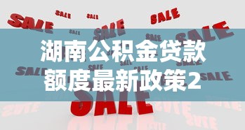 湖南公积金贷款额度最新政策2025年能贷多少怎么计算