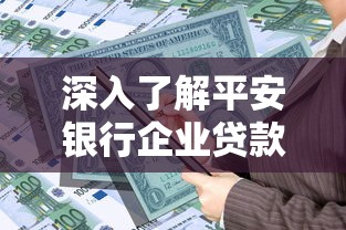 深入了解平安银行企业贷款申请条件及最新政策指南