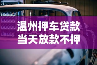 温州押车贷款当天放款不押车 本地专业车抵贷解决急用钱难题 温州押车贷款当天放款不押车 本地专业车抵贷解决急用钱难题