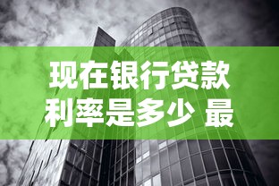 现在银行贷款利率是多少 最新2025年8月银行贷款利率查询指南 现在银行贷款利率是多少 最新2025年8月银行贷款利率查询指南