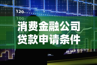 消费金融公司贷款申请条件及最新利率政策解析 消费金融公司贷款申请条件及最新利率政策解析
