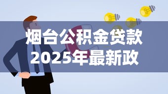 烟台公积金贷款2025年最新政策解读及申请条件