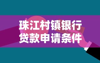 珠江村镇银行贷款申请条件及流程全解析助您轻松获取资金 珠江村镇银行贷款申请条件及流程全解析助您轻松获取资金