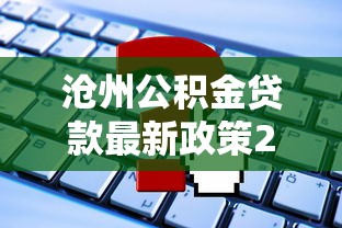 沧州公积金贷款最新政策2025年额度计算与申请流程全攻略