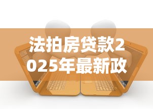 法拍房贷款2025年最新政策解读与避坑指南