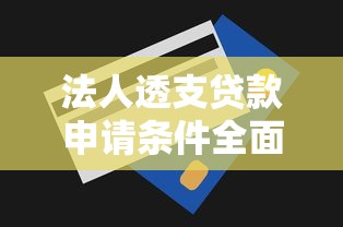 法人透支贷款申请条件全面解析一步步教你轻松办理 法人透支贷款申请条件全面解析一步步教你轻松办理