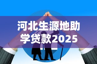 河北生源地助学贷款2025年最新政策及申请流程指南