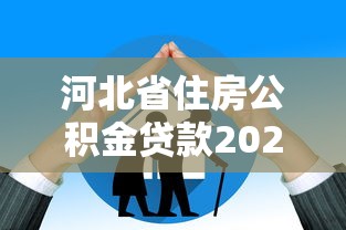 河北省住房公积金贷款2025年最新政策条件及办理指南
