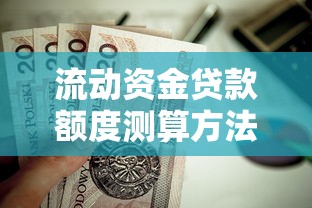 流动资金贷款额度测算方法及关键影响因素解析