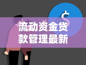 流动资金贷款管理最新实用方法详解与企业高效优化策略指南