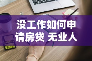没工作如何申请房贷 无业人员买房贷款全攻略