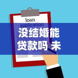 没结婚能贷款吗 未婚人士必看的贷款攻略大全