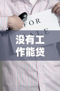 没有工作能贷款吗失业人士贷款申请攻略全解析