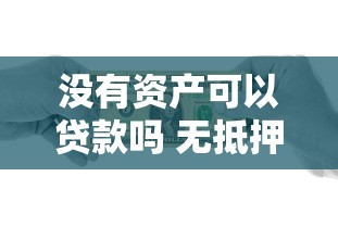 没有资产可以贷款吗 无抵押无担保也能快速放款的5种方法