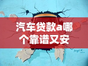 汽车贷款a哪个靠谱又安全？2025最新低息平台推荐