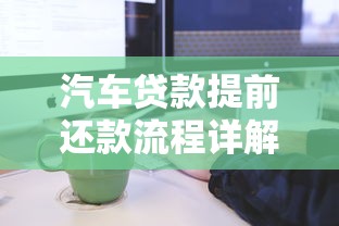 汽车贷款提前还款流程详解及违约金计算