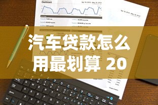 汽车贷款怎么用最划算 2025年最新申请攻略全解析