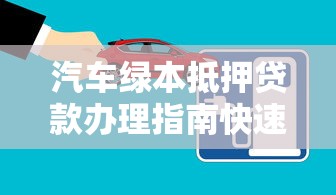 汽车绿本抵押贷款办理指南快速申请全流程解析