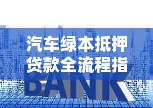 汽车绿本抵押贷款全流程指南：从申请条件到避坑技巧