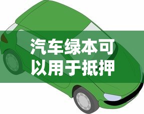 汽车绿本可以用于抵押贷款吗