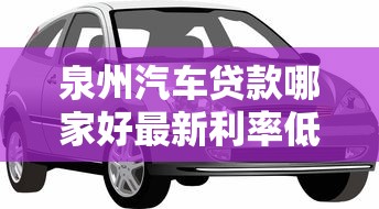 泉州汽车贷款哪家好最新利率低至3.9%快速放款不押车