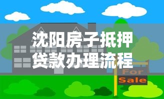 沈阳房子抵押贷款办理流程及条件最新指南