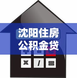 沈阳住房公积金贷款2025年最新政策及办理指南