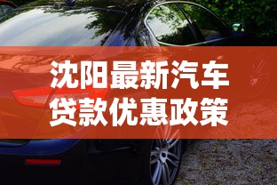 沈阳最新汽车贷款优惠政策有哪些适合首付低的车型