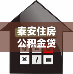 泰安住房公积金贷款额度2025最新政策及计算方法详解 泰安住房公积金贷款额度2025最新政策及计算方法详解