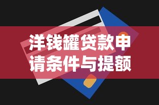 洋钱罐贷款申请条件与提额技巧全解析2025最新版