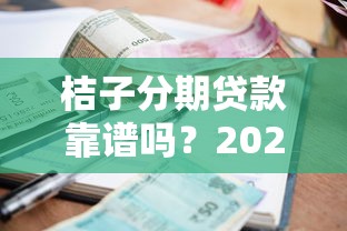 桔子分期贷款靠谱吗？2025最新借款额度利率全解析